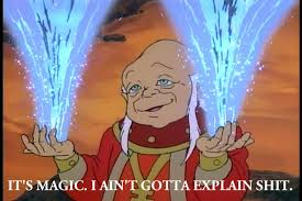 It's Magic. I Ain't Gotta Explain Shit ...