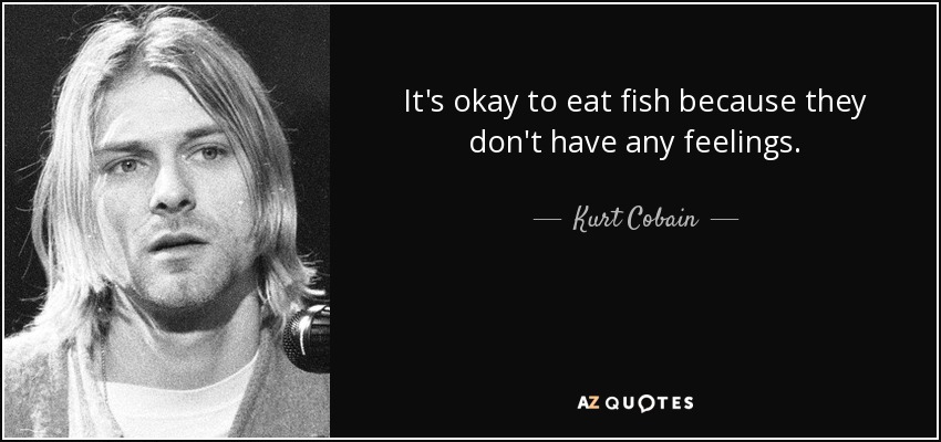 quote-it-s-okay-to-eat-fish-because-they-don-t-have-any-feelings-kurt-cobain-5-90-41.jpg